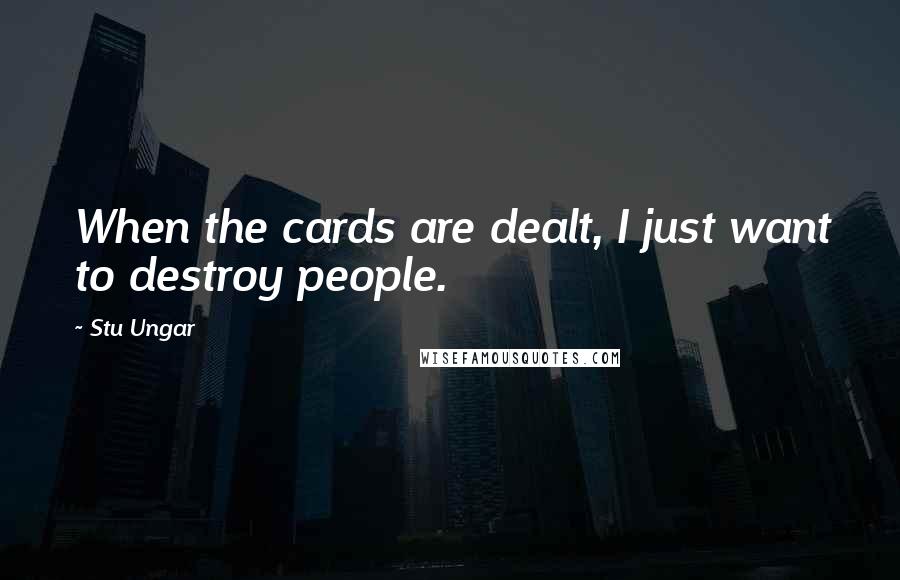 Stu Ungar Quotes: When the cards are dealt, I just want to destroy people.