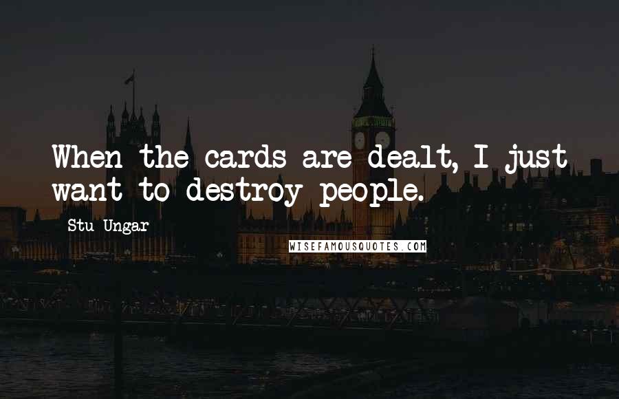 Stu Ungar Quotes: When the cards are dealt, I just want to destroy people.