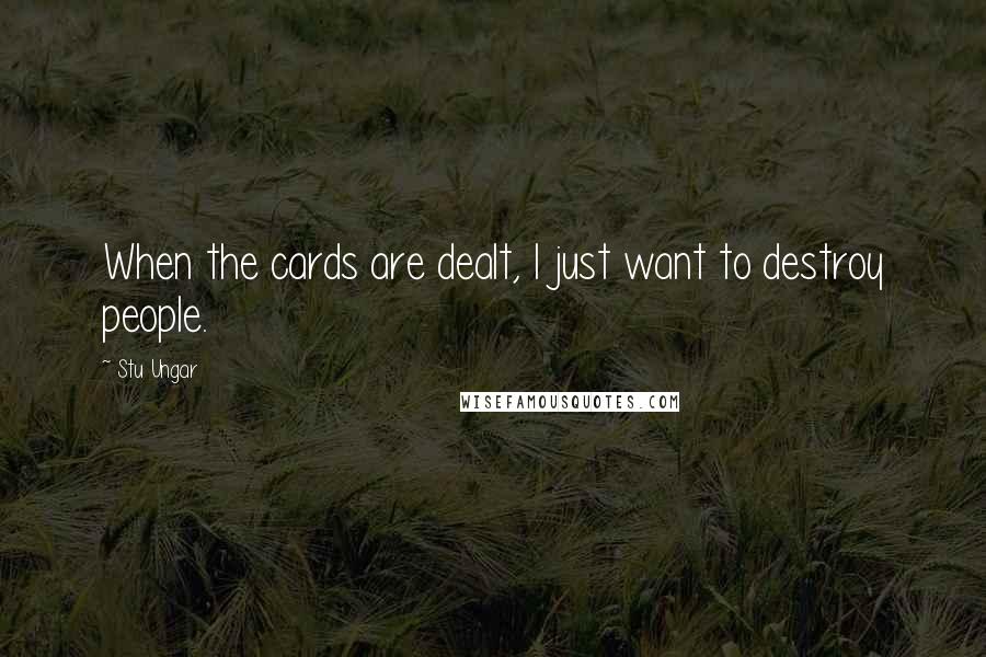 Stu Ungar Quotes: When the cards are dealt, I just want to destroy people.