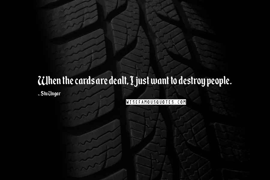 Stu Ungar Quotes: When the cards are dealt, I just want to destroy people.