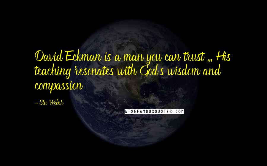 Stu Weber Quotes: David Eckman is a man you can trust ... His teaching resonates with God's wisdom and compassion