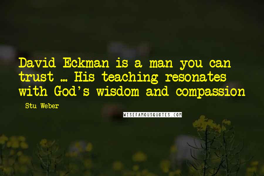 Stu Weber Quotes: David Eckman is a man you can trust ... His teaching resonates with God's wisdom and compassion