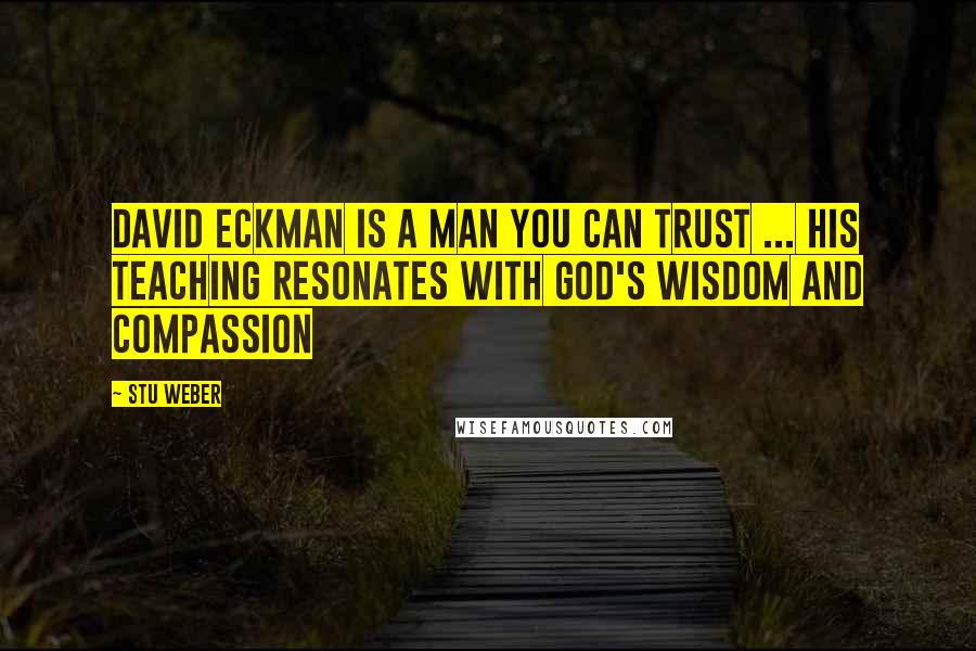 Stu Weber Quotes: David Eckman is a man you can trust ... His teaching resonates with God's wisdom and compassion