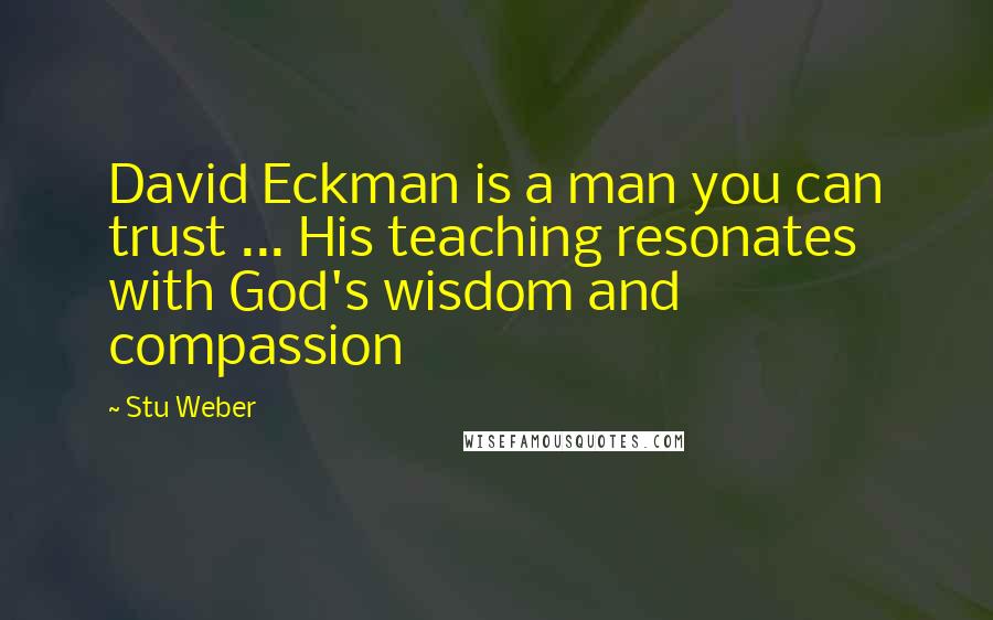 Stu Weber Quotes: David Eckman is a man you can trust ... His teaching resonates with God's wisdom and compassion