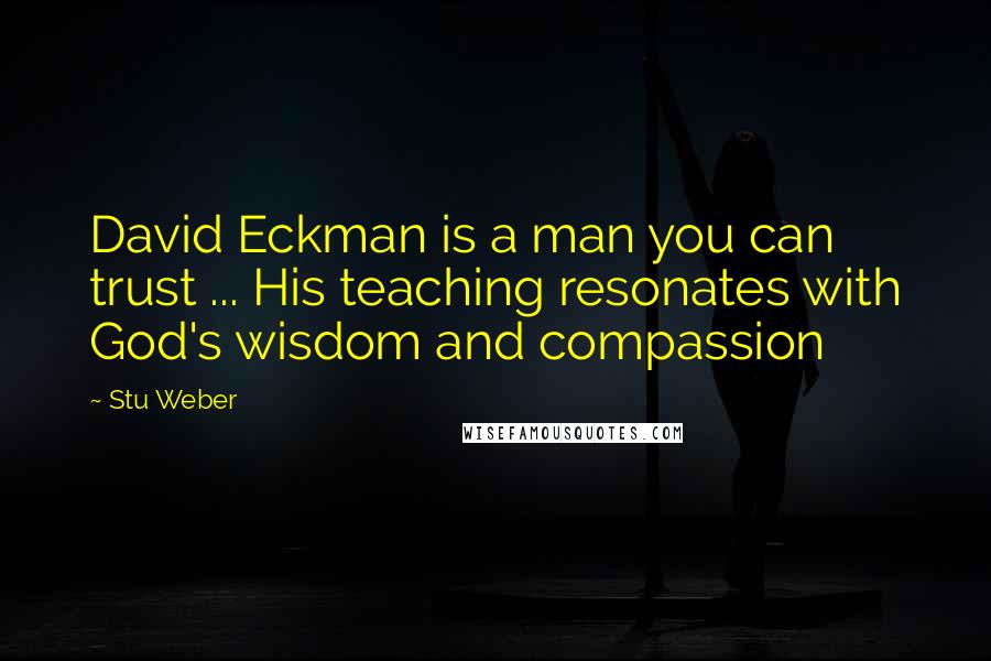 Stu Weber Quotes: David Eckman is a man you can trust ... His teaching resonates with God's wisdom and compassion