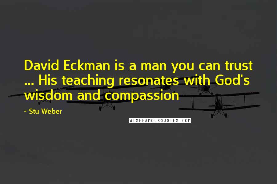 Stu Weber Quotes: David Eckman is a man you can trust ... His teaching resonates with God's wisdom and compassion