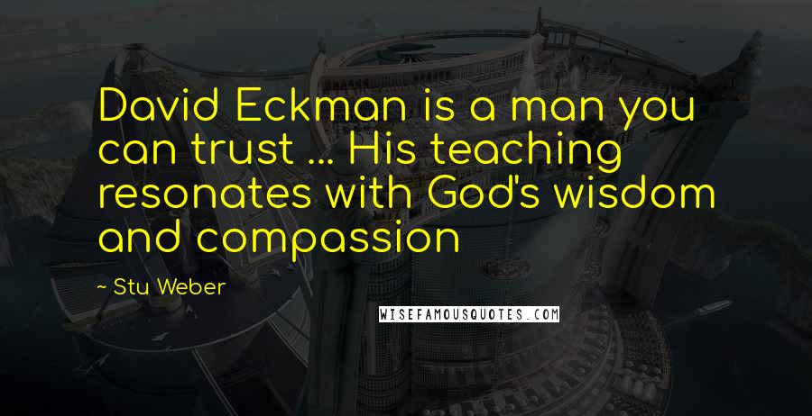 Stu Weber Quotes: David Eckman is a man you can trust ... His teaching resonates with God's wisdom and compassion