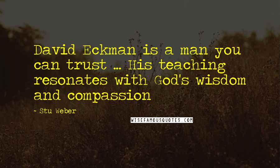 Stu Weber Quotes: David Eckman is a man you can trust ... His teaching resonates with God's wisdom and compassion