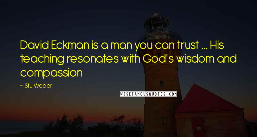 Stu Weber Quotes: David Eckman is a man you can trust ... His teaching resonates with God's wisdom and compassion