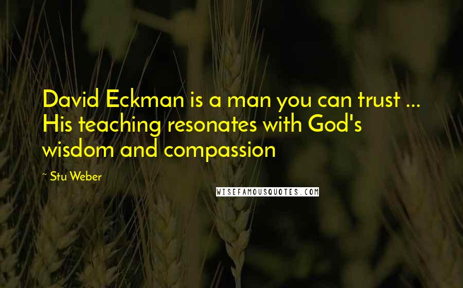 Stu Weber Quotes: David Eckman is a man you can trust ... His teaching resonates with God's wisdom and compassion