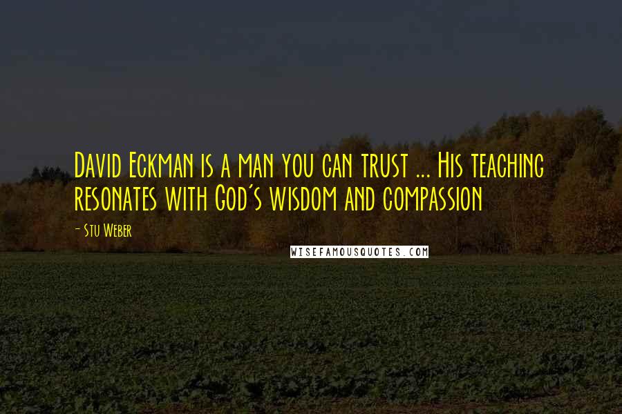 Stu Weber Quotes: David Eckman is a man you can trust ... His teaching resonates with God's wisdom and compassion