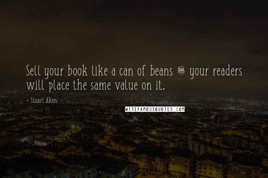 Stuart Aken Quotes: Sell your book like a can of beans & your readers will place the same value on it.