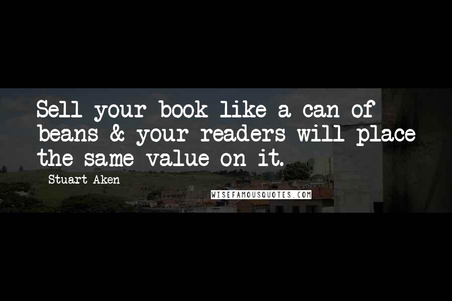 Stuart Aken Quotes: Sell your book like a can of beans & your readers will place the same value on it.