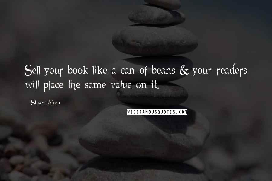 Stuart Aken Quotes: Sell your book like a can of beans & your readers will place the same value on it.