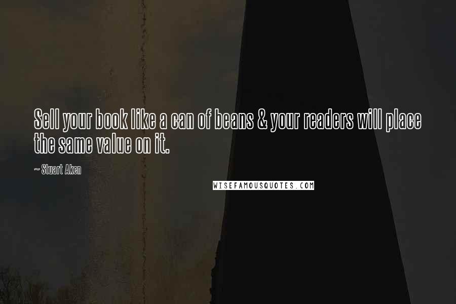 Stuart Aken Quotes: Sell your book like a can of beans & your readers will place the same value on it.