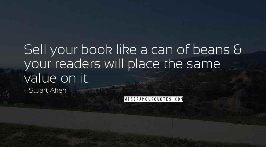 Stuart Aken Quotes: Sell your book like a can of beans & your readers will place the same value on it.