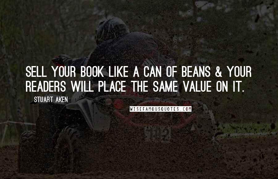 Stuart Aken Quotes: Sell your book like a can of beans & your readers will place the same value on it.