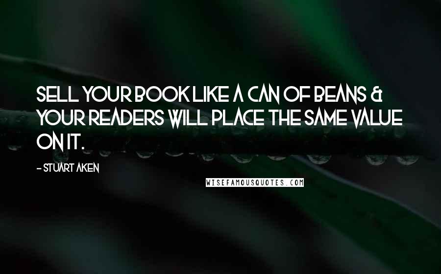 Stuart Aken Quotes: Sell your book like a can of beans & your readers will place the same value on it.