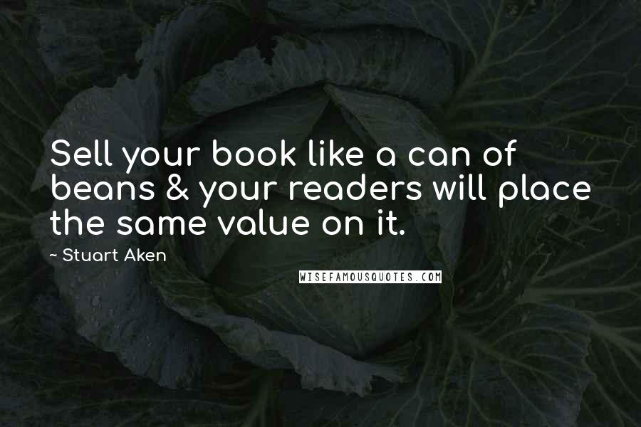 Stuart Aken Quotes: Sell your book like a can of beans & your readers will place the same value on it.