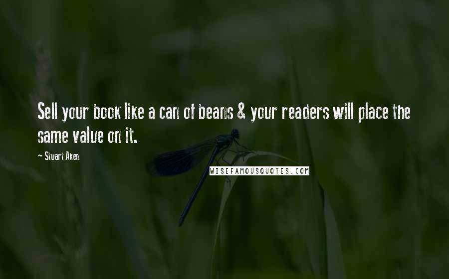 Stuart Aken Quotes: Sell your book like a can of beans & your readers will place the same value on it.