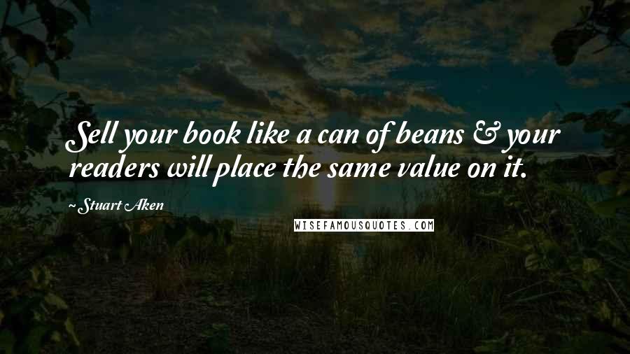 Stuart Aken Quotes: Sell your book like a can of beans & your readers will place the same value on it.