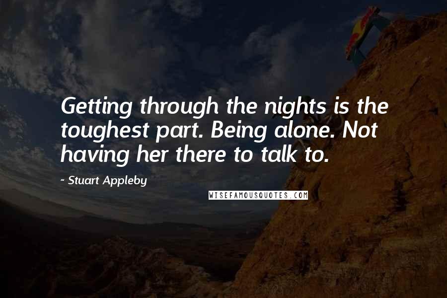 Stuart Appleby Quotes: Getting through the nights is the toughest part. Being alone. Not having her there to talk to.