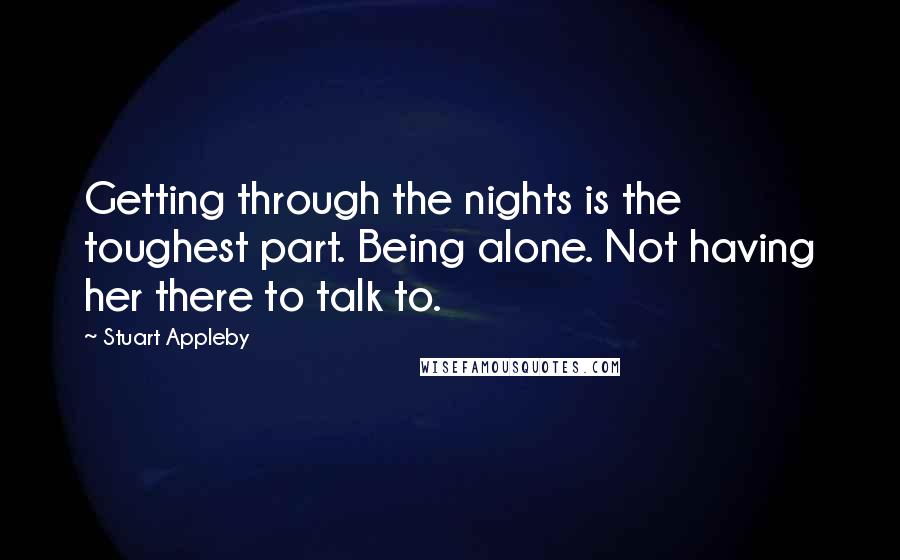 Stuart Appleby Quotes: Getting through the nights is the toughest part. Being alone. Not having her there to talk to.