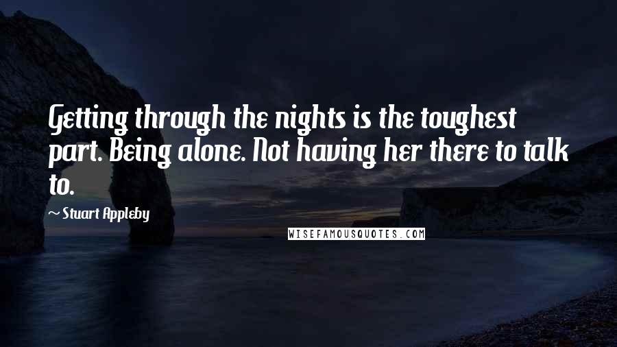 Stuart Appleby Quotes: Getting through the nights is the toughest part. Being alone. Not having her there to talk to.