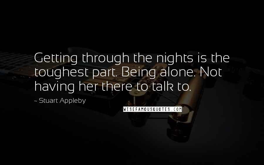 Stuart Appleby Quotes: Getting through the nights is the toughest part. Being alone. Not having her there to talk to.