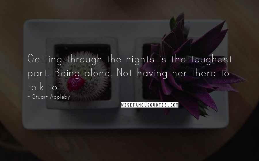 Stuart Appleby Quotes: Getting through the nights is the toughest part. Being alone. Not having her there to talk to.