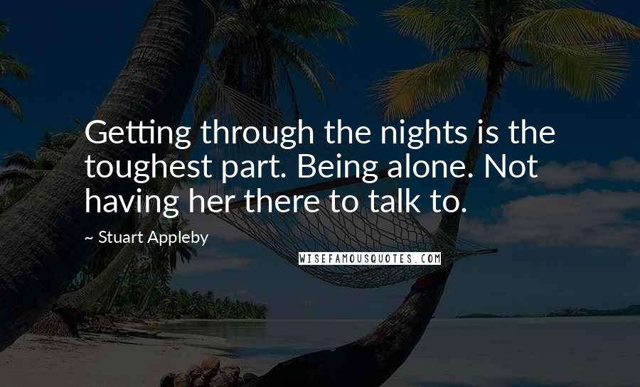 Stuart Appleby Quotes: Getting through the nights is the toughest part. Being alone. Not having her there to talk to.