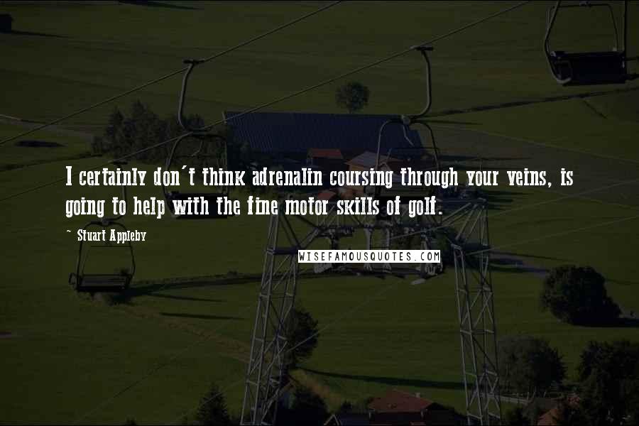 Stuart Appleby Quotes: I certainly don't think adrenalin coursing through your veins, is going to help with the fine motor skills of golf.