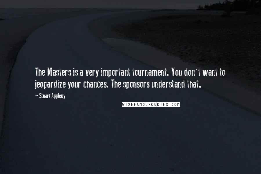 Stuart Appleby Quotes: The Masters is a very important tournament. You don't want to jeopardize your chances. The sponsors understand that.