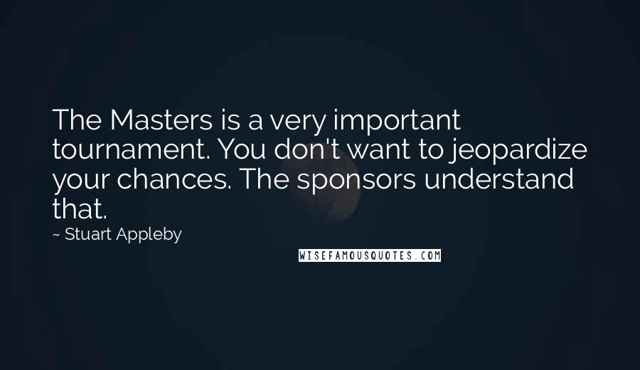 Stuart Appleby Quotes: The Masters is a very important tournament. You don't want to jeopardize your chances. The sponsors understand that.