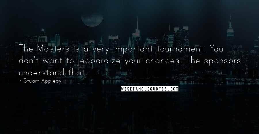 Stuart Appleby Quotes: The Masters is a very important tournament. You don't want to jeopardize your chances. The sponsors understand that.