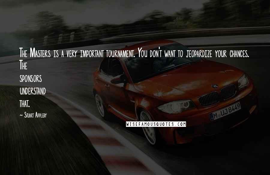 Stuart Appleby Quotes: The Masters is a very important tournament. You don't want to jeopardize your chances. The sponsors understand that.