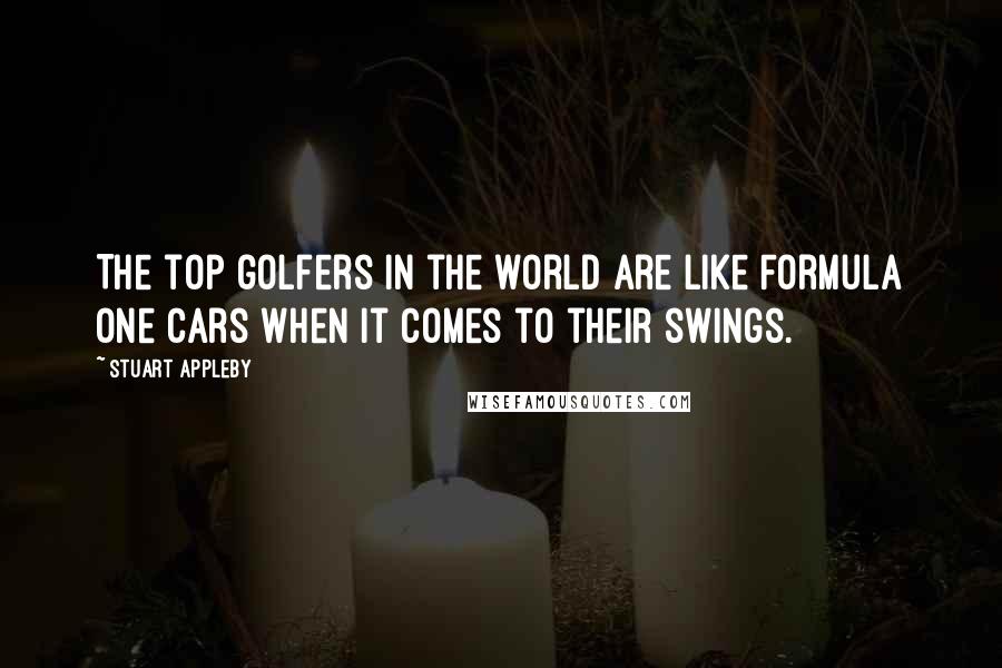 Stuart Appleby Quotes: The top golfers in the world are like Formula One cars when it comes to their swings.