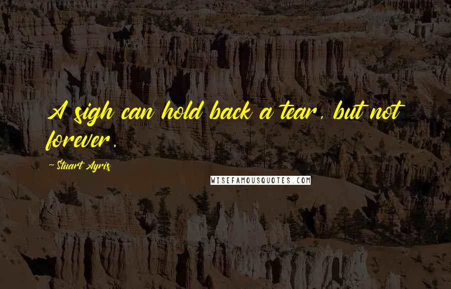 Stuart Ayris Quotes: A sigh can hold back a tear, but not forever.
