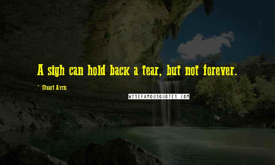 Stuart Ayris Quotes: A sigh can hold back a tear, but not forever.