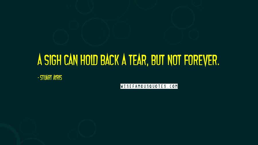 Stuart Ayris Quotes: A sigh can hold back a tear, but not forever.