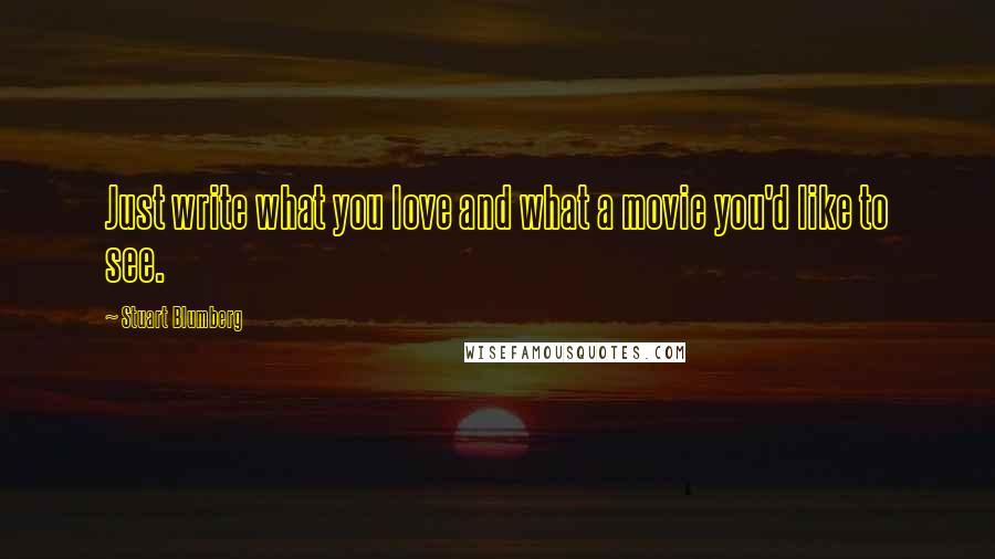 Stuart Blumberg Quotes: Just write what you love and what a movie you'd like to see.