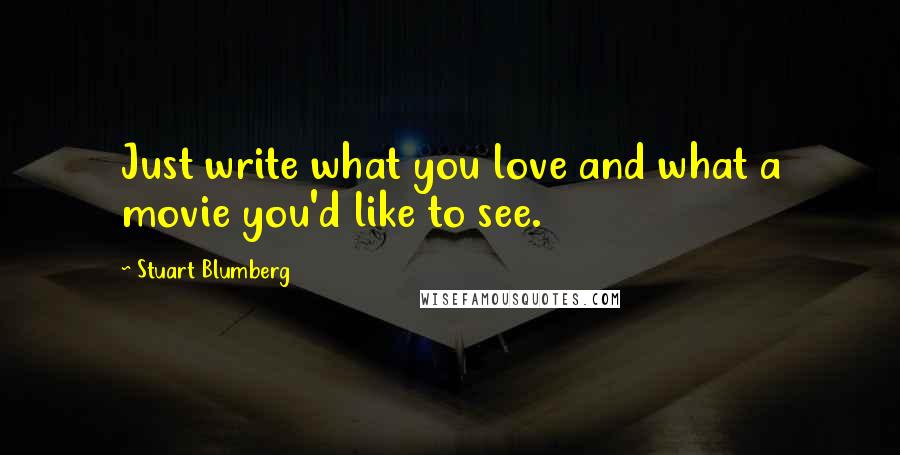 Stuart Blumberg Quotes: Just write what you love and what a movie you'd like to see.