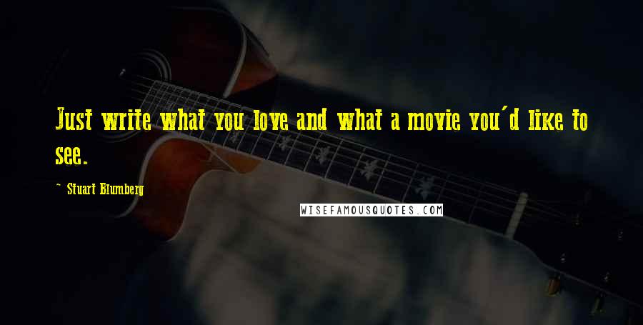 Stuart Blumberg Quotes: Just write what you love and what a movie you'd like to see.