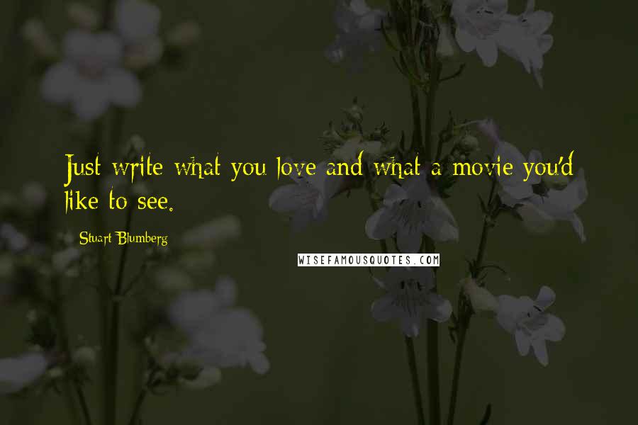 Stuart Blumberg Quotes: Just write what you love and what a movie you'd like to see.