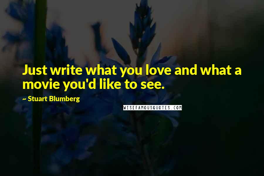 Stuart Blumberg Quotes: Just write what you love and what a movie you'd like to see.