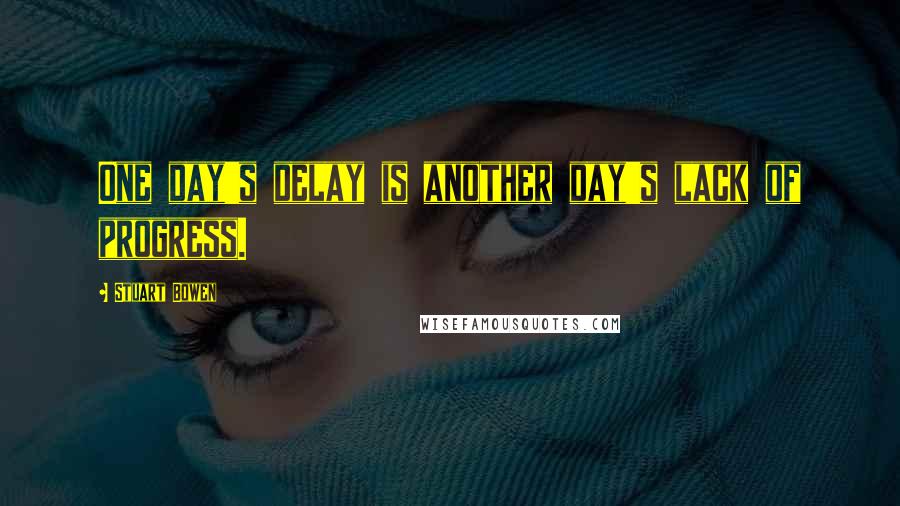Stuart Bowen Quotes: One day's delay is another day's lack of progress.