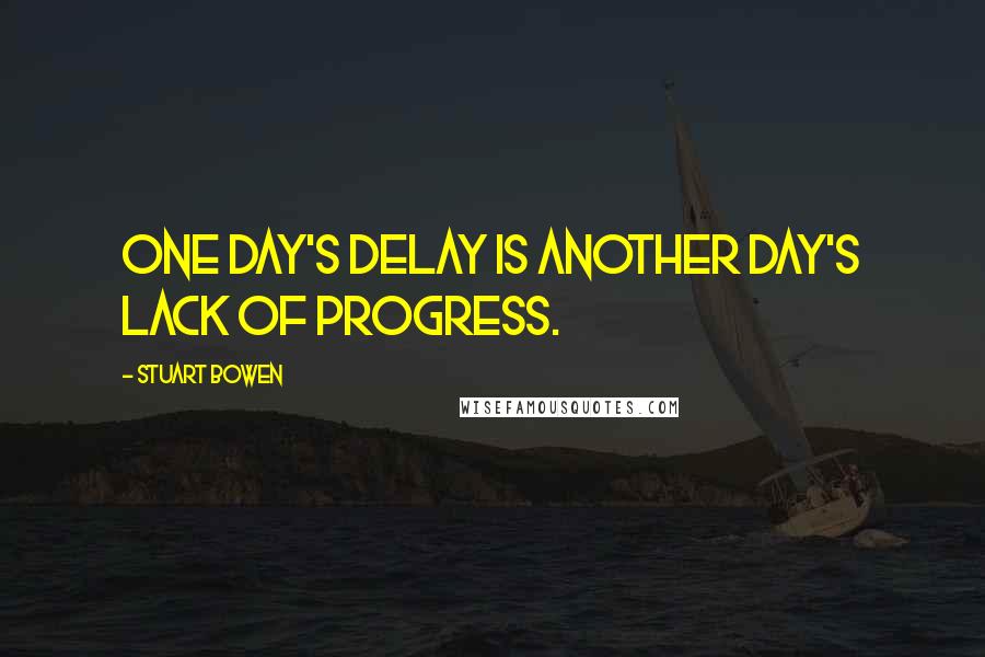 Stuart Bowen Quotes: One day's delay is another day's lack of progress.