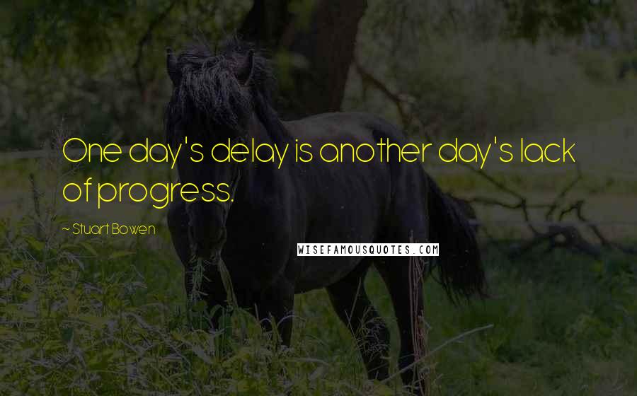 Stuart Bowen Quotes: One day's delay is another day's lack of progress.
