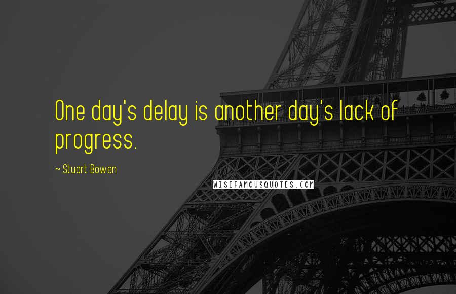 Stuart Bowen Quotes: One day's delay is another day's lack of progress.