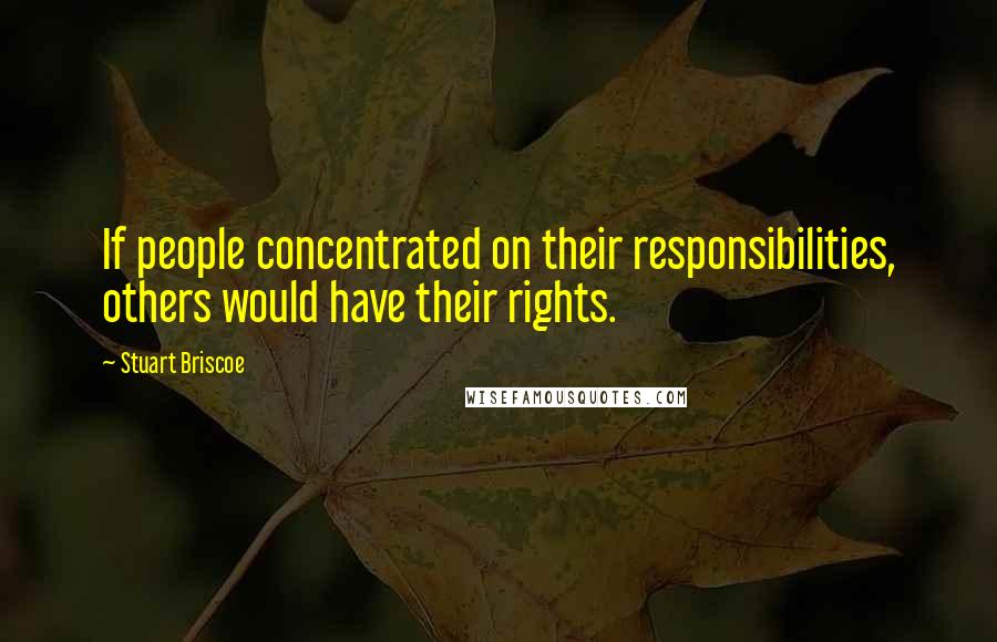 Stuart Briscoe Quotes: If people concentrated on their responsibilities, others would have their rights.